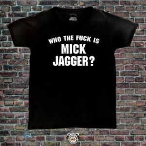 Who the fuck is Mick Jagger? (Rolling Stones)